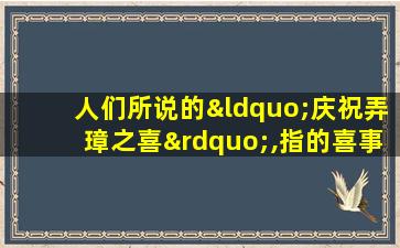 人们所说的“庆祝弄璋之喜”,指的喜事是( )